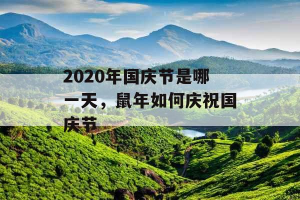 2020年国庆节是哪一天，鼠年如何庆祝国庆节