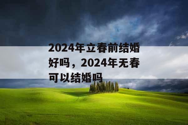 2024年立春前结婚好吗，2024年无春可以结婚吗