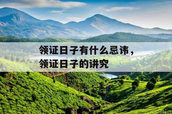 领证日子有什么忌讳，领证日子的讲究