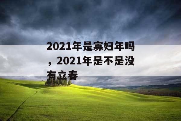 2021年是寡妇年吗，2021年是不是没有立春
