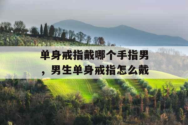 单身戒指戴哪个手指男，男生单身戒指怎么戴