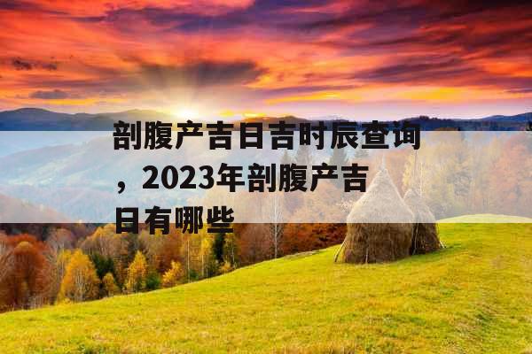 剖腹产吉日吉时辰查询，2023年剖腹产吉日有哪些