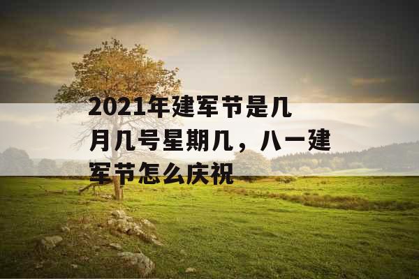 2021年建军节是几月几号星期几，八一建军节怎么庆祝