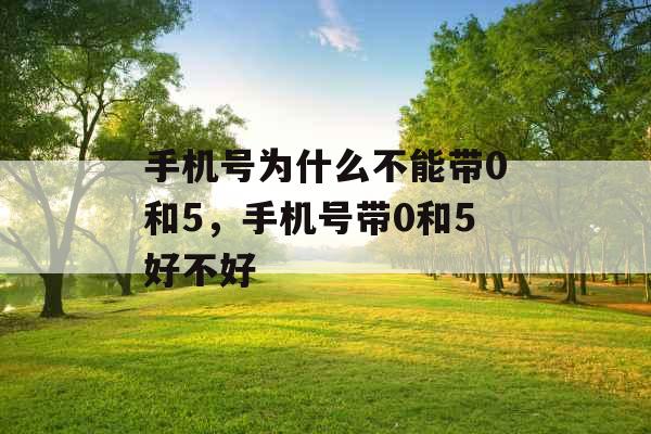 手机号为什么不能带0和5，手机号带0和5好不好