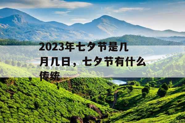 2023年七夕节是几月几日，七夕节有什么传统