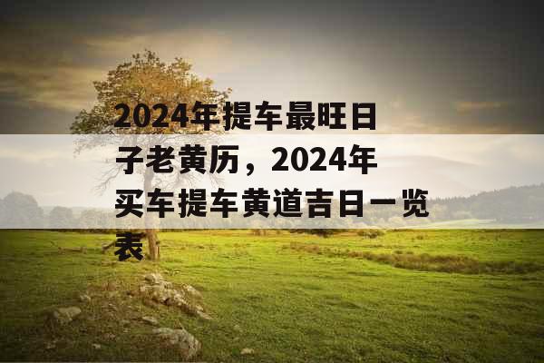 2024年提车最旺日子老黄历，2024年买车提车黄道吉日一览表
