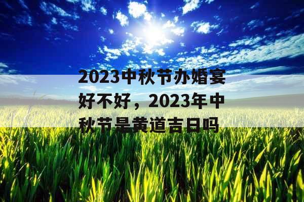 2023中秋节办婚宴好不好，2023年中秋节是黄道吉日吗