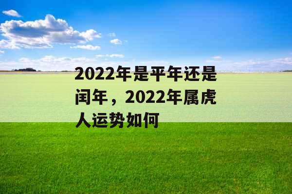 2022年是平年还是闰年，2022年属虎人运势如何