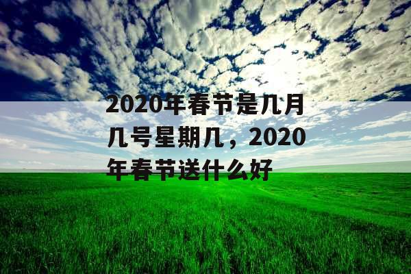 2020年春节是几月几号星期几，2020年春节送什么好