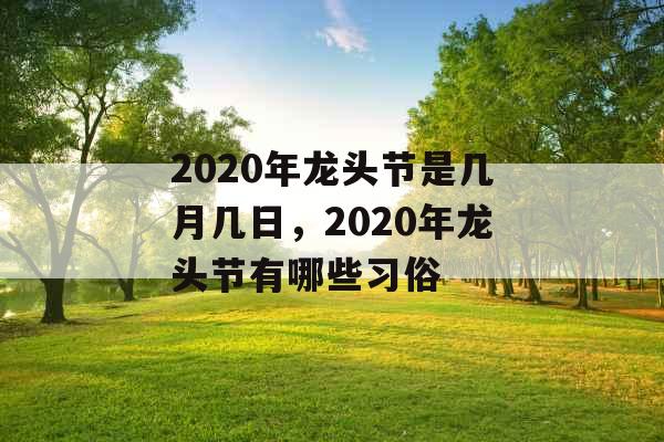 2020年龙头节是几月几日，2020年龙头节有哪些习俗