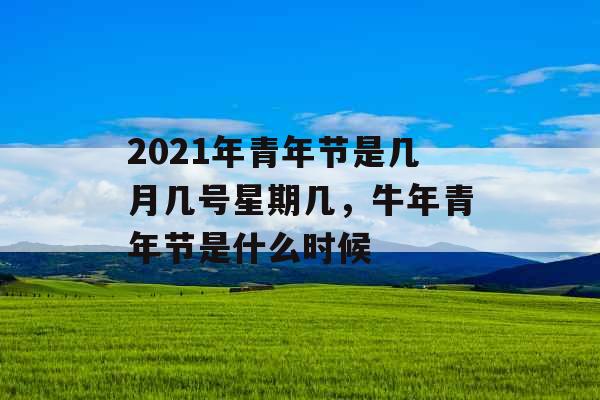 2021年青年节是几月几号星期几，牛年青年节是什么时候