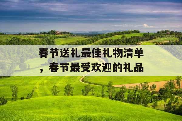 春节送礼最佳礼物清单，春节最受欢迎的礼品