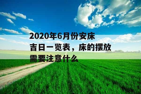 2020年6月份安床吉日一览表，床的摆放需要注意什么