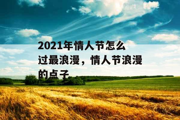 2021年情人节怎么过最浪漫，情人节浪漫的点子