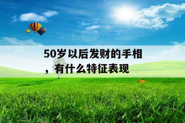 50岁以后发财的手相,有什么特征表现 50岁以后发财的手相,有什么特征表现
