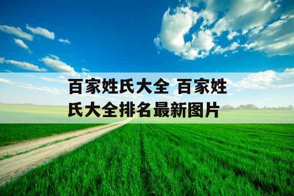 百家姓氏大全 百家姓氏大全排名最新图片 百家姓氏大全 百家姓氏大全排名最新图片