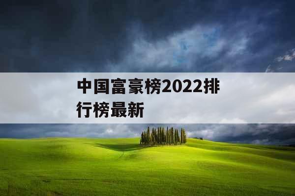 中国富豪榜2022排行榜最新