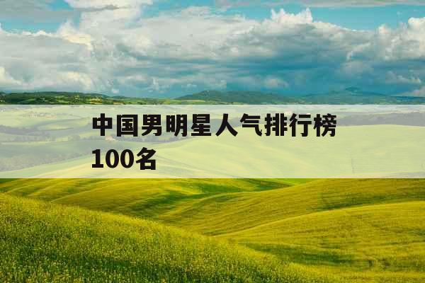 中国男明星人气排行榜100名