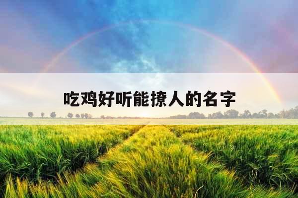 吃鸡好听能撩人的名字