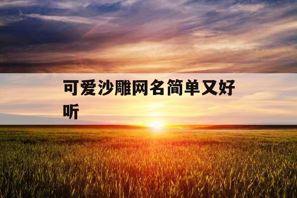 可爱沙雕网名简单又好听