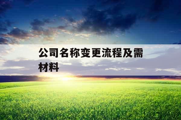 公司名称变更流程及需材料