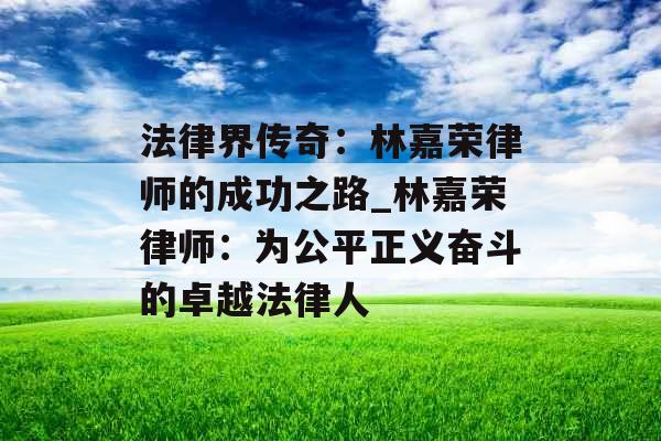 法律界传奇：林嘉荣律师的成功之路_林嘉荣律师：为公平正义奋斗的卓越法律人