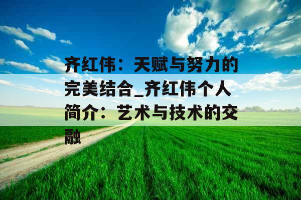 齐红伟：天赋与努力的完美结合_齐红伟个人简介：艺术与技术的交融