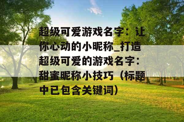 超级可爱游戏名字：让你心动的小昵称_打造超级可爱的游戏名字：甜蜜昵称小技巧（标题中已包含关键词）