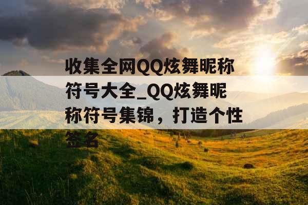 收集全网QQ炫舞昵称符号大全_QQ炫舞昵称符号集锦，打造个性签名