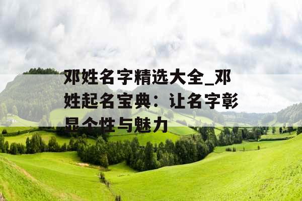 邓姓名字精选大全_邓姓起名宝典：让名字彰显个性与魅力