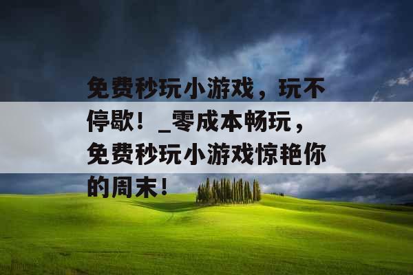 免费秒玩小游戏，玩不停歇！_零成本畅玩，免费秒玩小游戏惊艳你的周末！