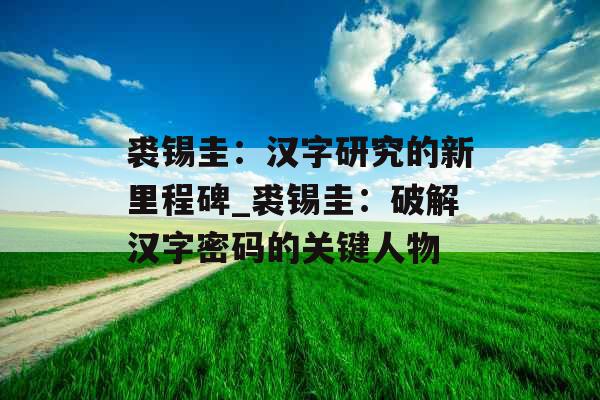 裘锡圭：汉字研究的新里程碑_裘锡圭：破解汉字密码的关键人物