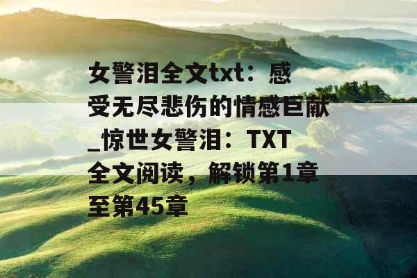 女警泪全文txt：感受无尽悲伤的情感巨献_惊世女警泪：TXT全文阅读，解锁第1章至第45章