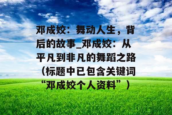 邓成姣：舞动人生，背后的故事_邓成姣：从平凡到非凡的舞蹈之路（标题中已包含关键词“邓成姣个人资料”）