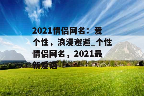 2021情侣网名：爱个性，浪漫邂逅_个性情侣网名，2021最新爱语