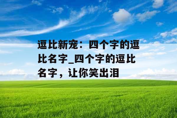 逗比新宠：四个字的逗比名字_四个字的逗比名字，让你笑出泪