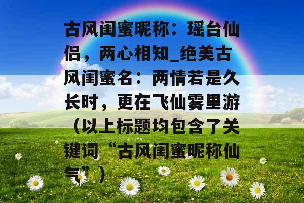 古风闺蜜昵称：瑶台仙侣，两心相知_绝美古风闺蜜名：两情若是久长时，更在飞仙雾里游（以上标题均包含了关键词“古风闺蜜昵称仙气”）