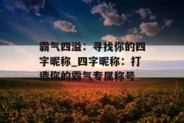 霸气四溢：寻找你的四字昵称_四字昵称：打造你的霸气专属称号