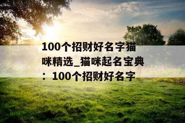 100个招财好名字猫咪精选_猫咪起名宝典：100个招财好名字