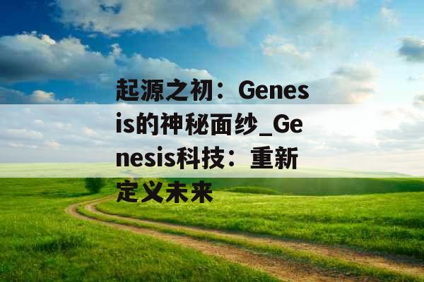 起源之初：Genesis的神秘面纱_Genesis科技：重新定义未来