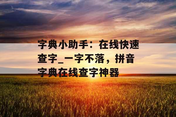 字典小助手：在线快速查字_一字不落，拼音字典在线查字神器