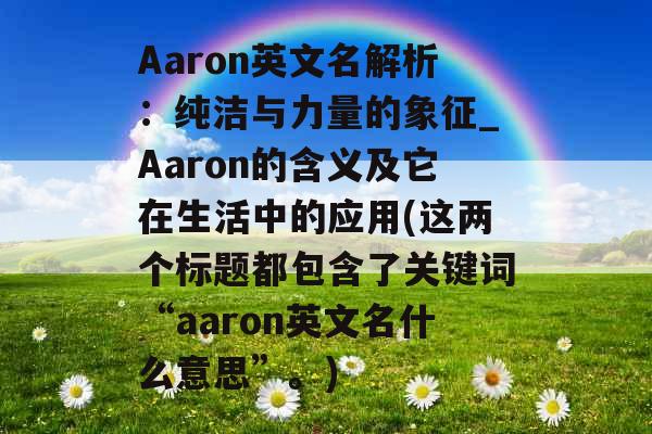 Aaron英文名解析：纯洁与力量的象征_Aaron的含义及它在生活中的应用(这两个标题都包含了关键词“aaron英文名什么意思”。)