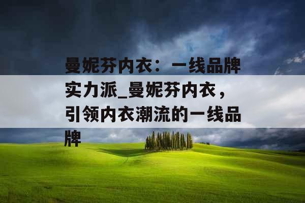 曼妮芬内衣：一线品牌实力派_曼妮芬内衣，引领内衣潮流的一线品牌