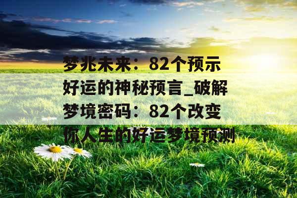 梦兆未来：82个预示好运的神秘预言_破解梦境密码：82个改变你人生的好运梦境预测