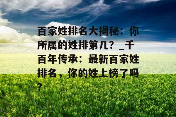 百家姓排名大揭秘：你所属的姓排第几？_千百年传承：最新百家姓排名，你的姓上榜了吗？