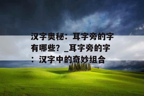 汉字奥秘：耳字旁的字有哪些？_耳字旁的字：汉字中的奇妙组合