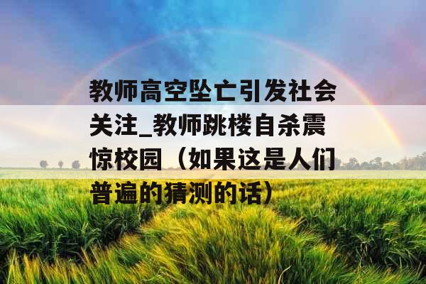 教师高空坠亡引发社会关注_教师跳楼自杀震惊校园（如果这是人们普遍的猜测的话）