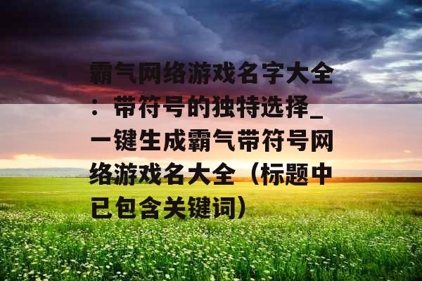 霸气网络游戏名字大全：带符号的独特选择_一键生成霸气带符号网络游戏名大全（标题中已包含关键词）