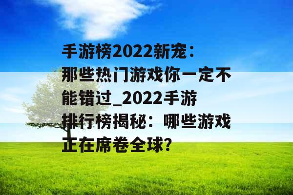 手游榜2022新宠：那些热门游戏你一定不能错过_2022手游排行榜揭秘：哪些游戏正在席卷全球？