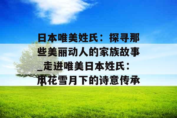 日本唯美姓氏：探寻那些美丽动人的家族故事_走进唯美日本姓氏：风花雪月下的诗意传承